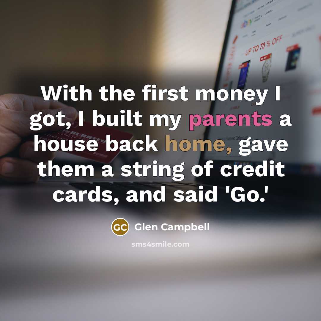 “With the first money I got, I built my parents…” quote by Glen Campbell