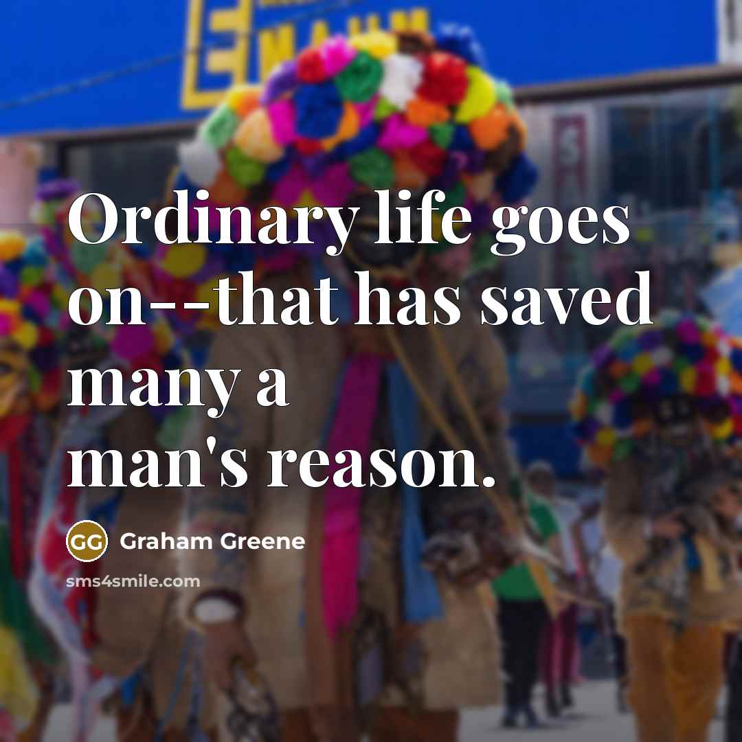 “Ordinary life goes on--that has saved many a man's reason.…” quote by Graham Greene