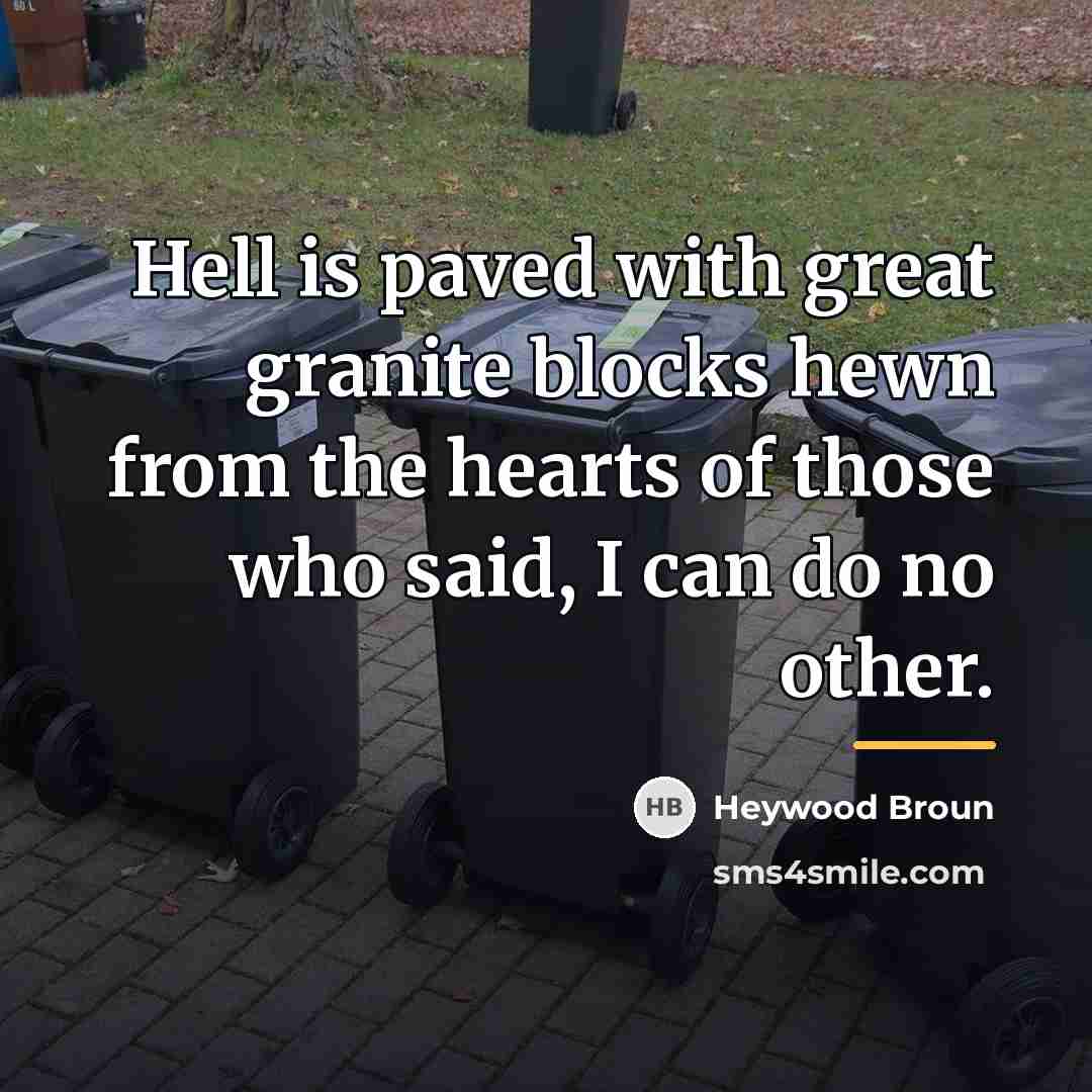 “Hell is paved with great granite blocks hewn from the…” quote by Heywood Broun