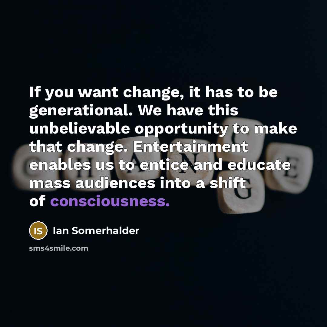 “If you want change, it has to be generational. We…” quote by Ian Somerhalder