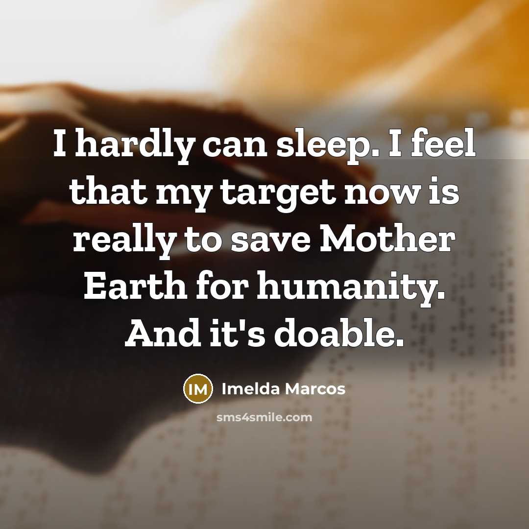 “I hardly can sleep. I feel that my target now is really to save Mother Earth for humanity. And it's doable.” quote by Imelda Marcos