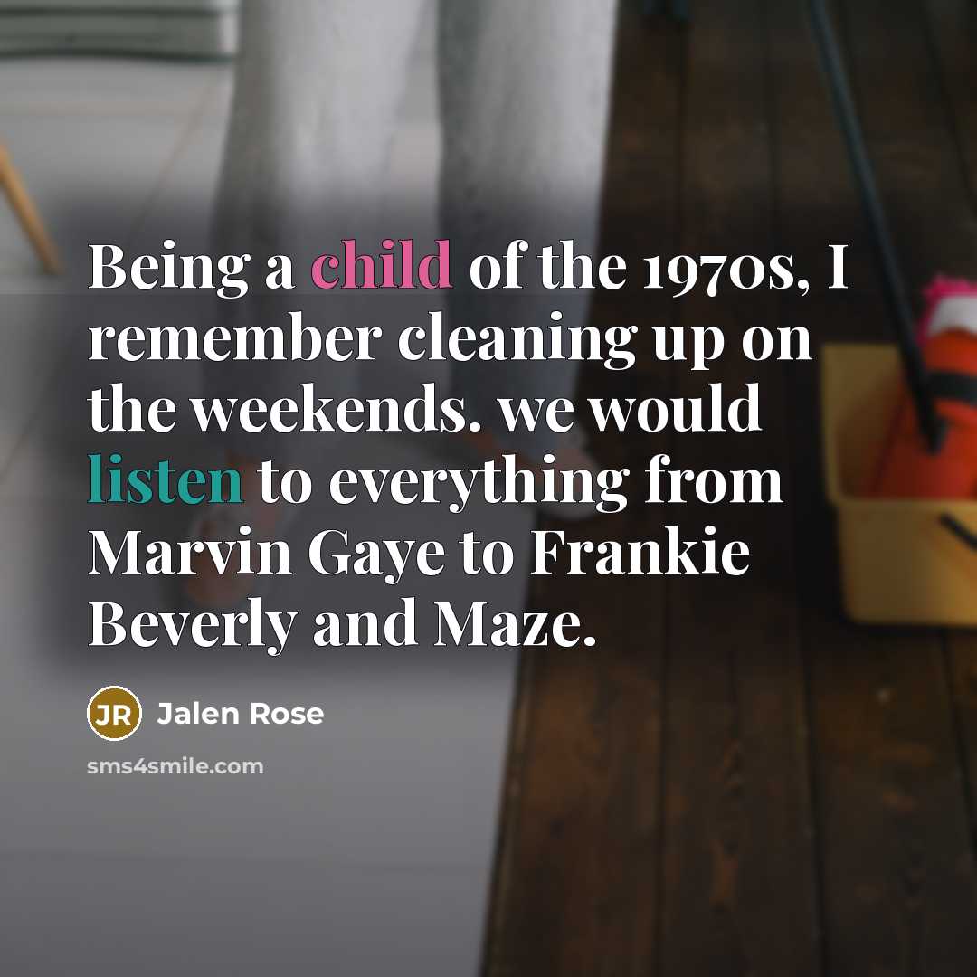 “Being a child of the 1970s, I remember cleaning up on the weekends. we would listen to everything from Marvin Gaye to Frankie Beverly and Maze.” quote by Jalen Rose