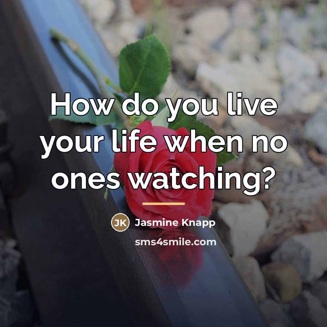 “How do you live your life when no ones watching?…” quote by Jasmine Knapp
