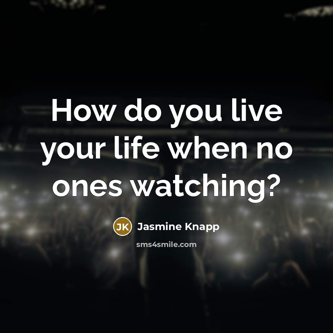 “How do you live your life when no ones watching?” quote by Jasmine Knapp