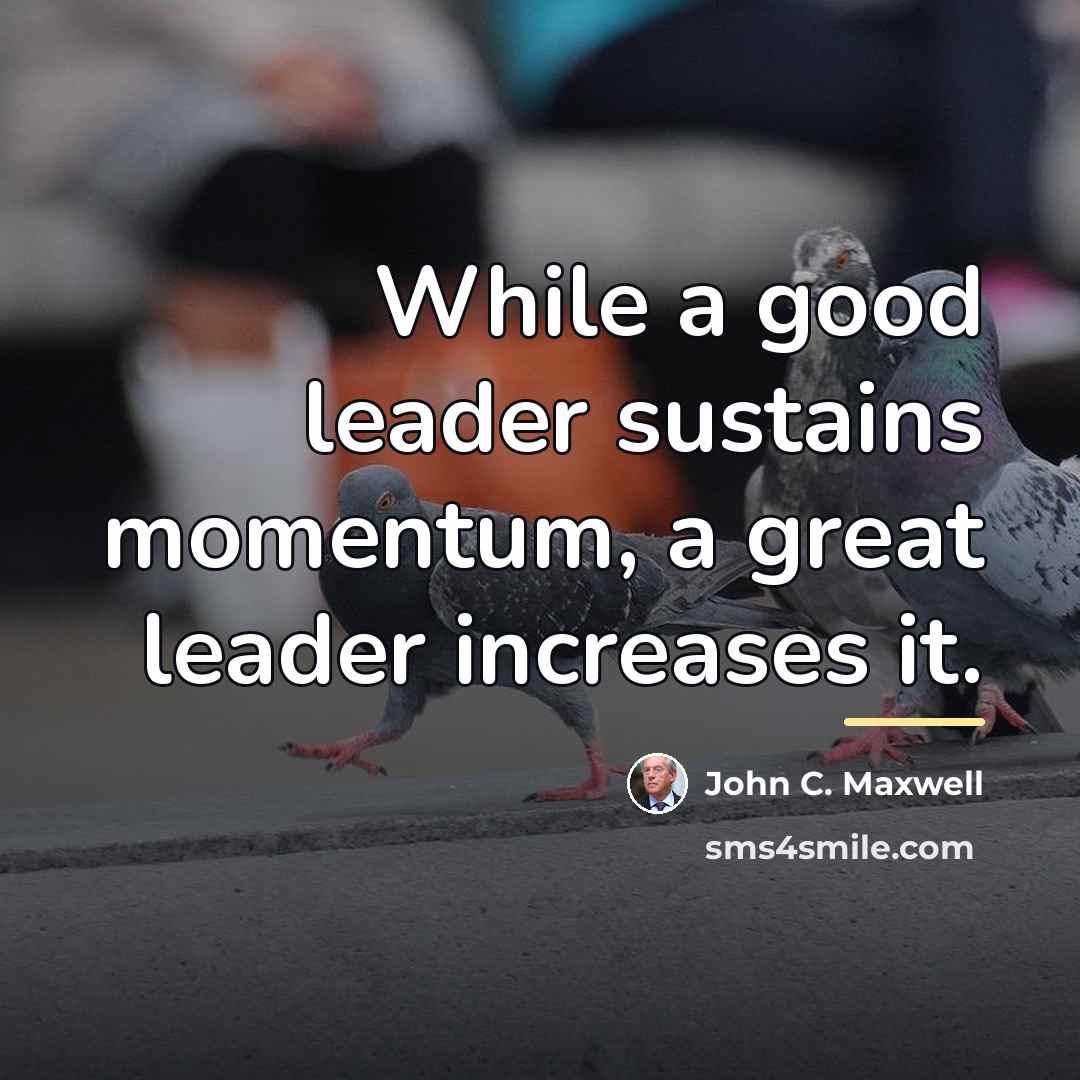 “While a good leader sustains momentum, a great leader increases…” quote by John C. Maxwell