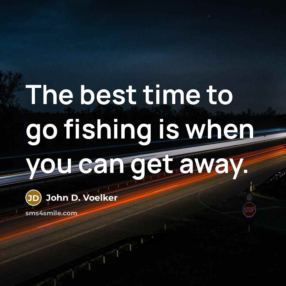 “The best time to go fishing is when you can…” quote by John D. Voelker
