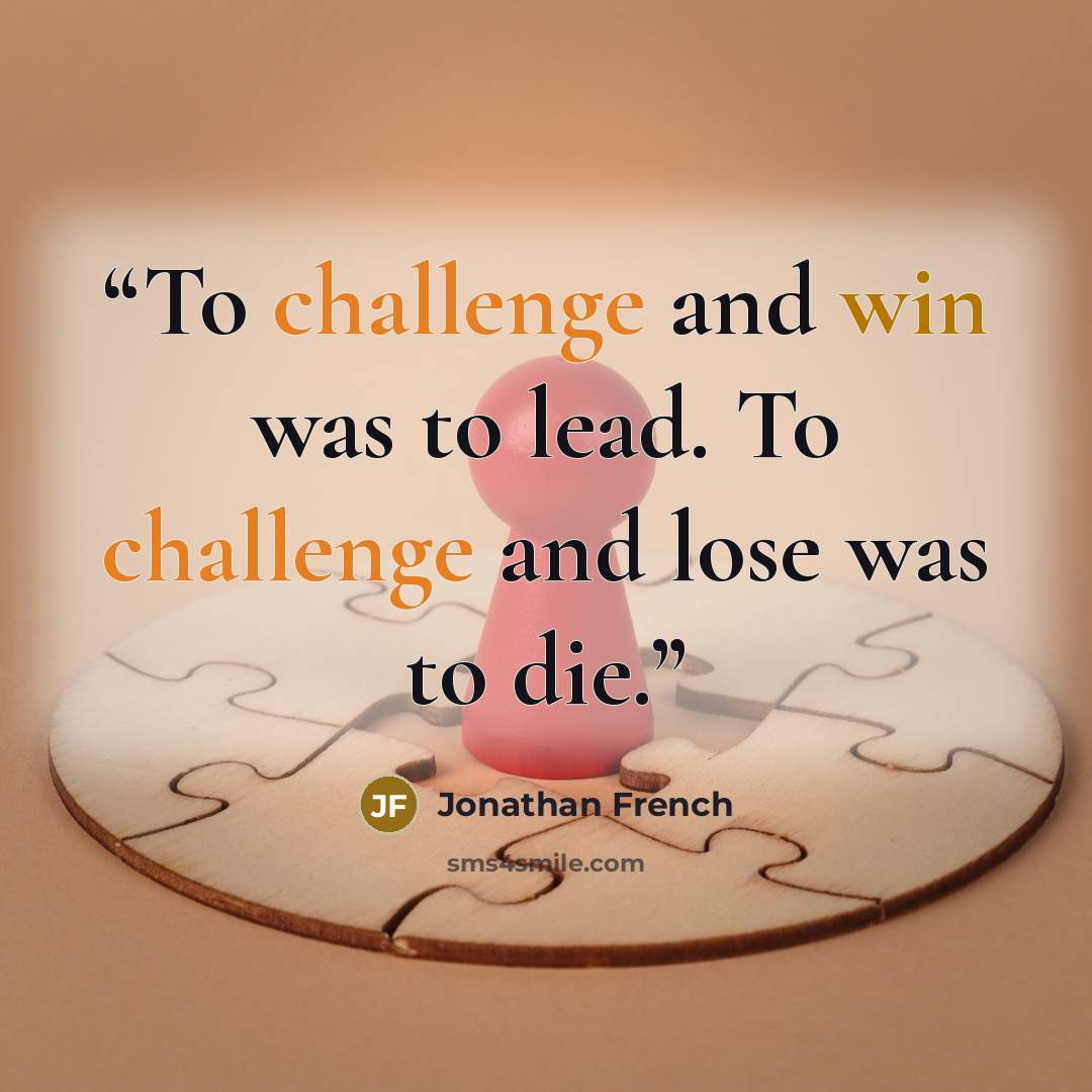 “To challenge and win was to lead. To challenge and lose was to die.” quote by Jonathan French