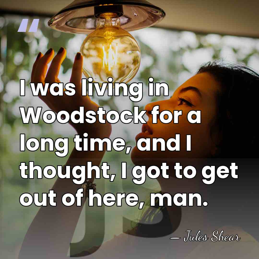 I was living in Woodstock for a long time, and I thought,&hellip; - Jules Shear