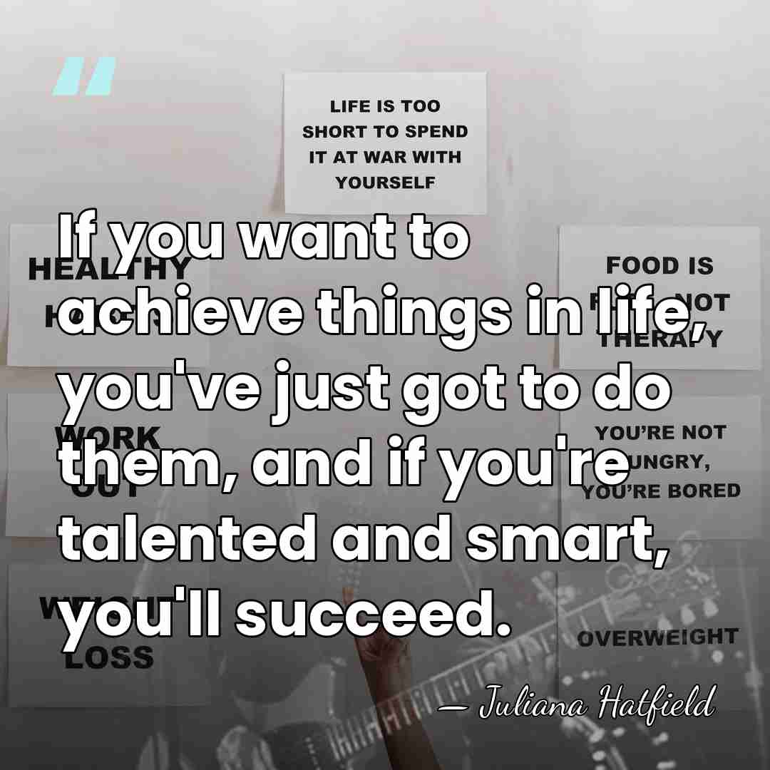 If you want to achieve things in life, you've just got to&hellip; - Juliana Hatfield