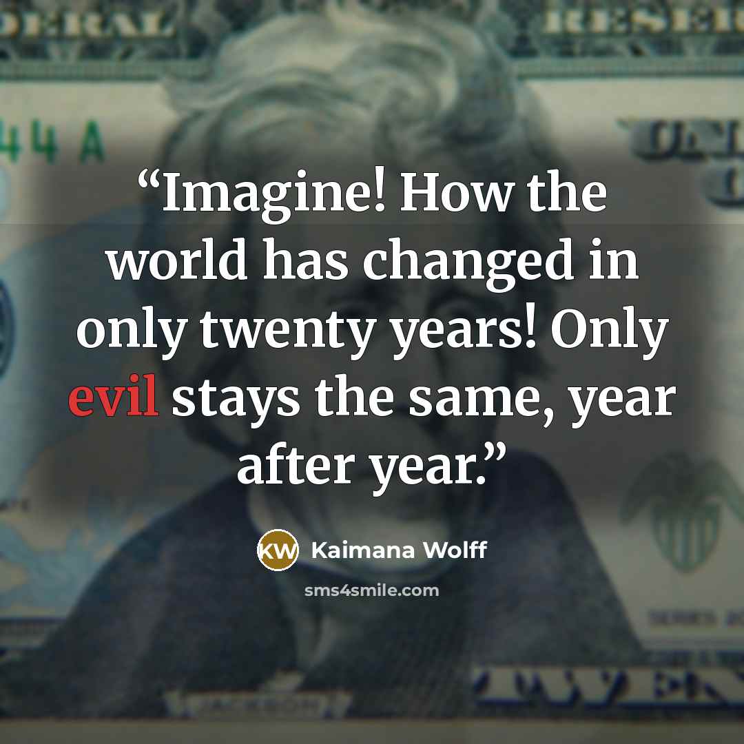 “Imagine! How the world has changed in only twenty years! Only evil stays the same, year after year.” quote by Kaimana Wolff