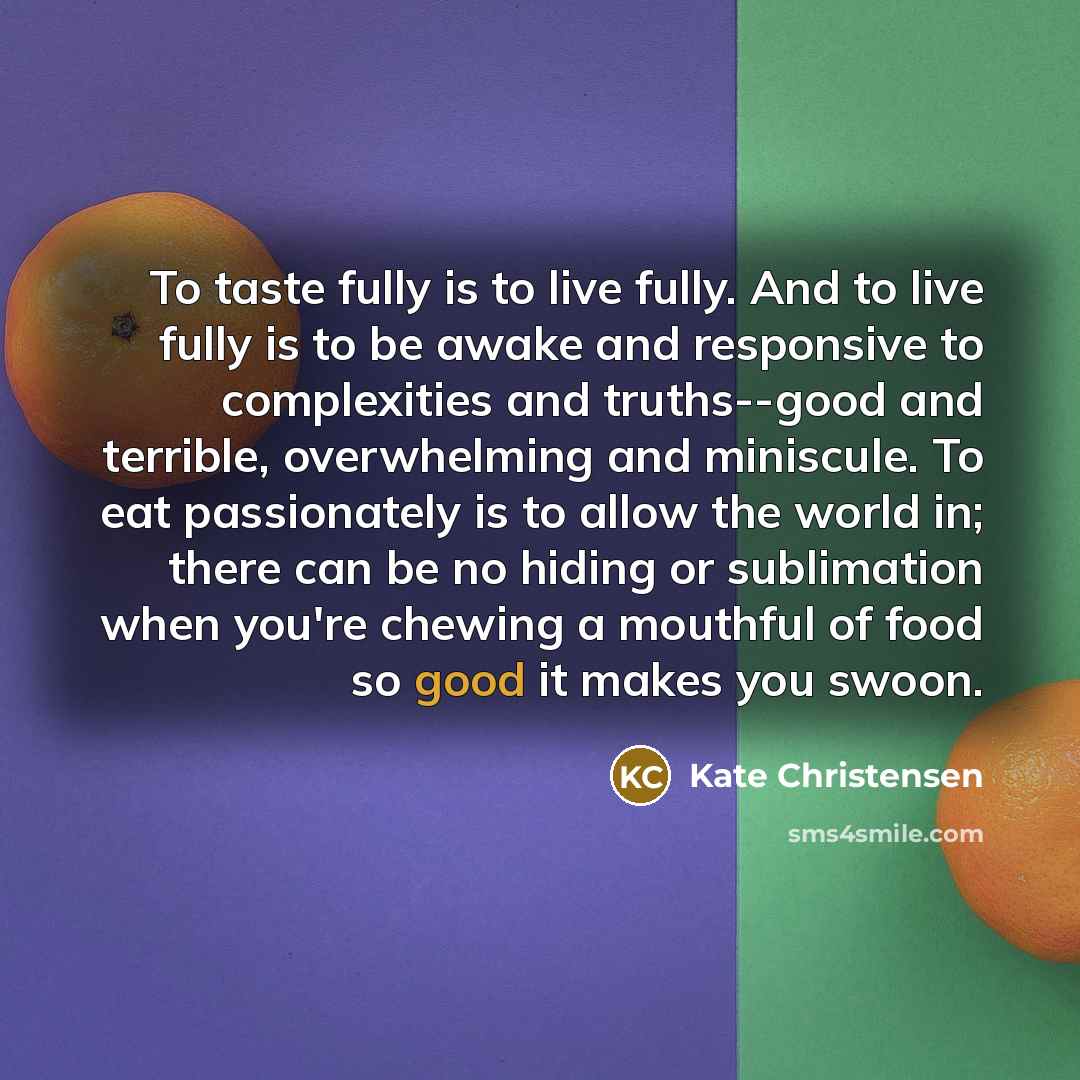 “To taste fully is to live fully. And to live…” quote by Kate Christensen