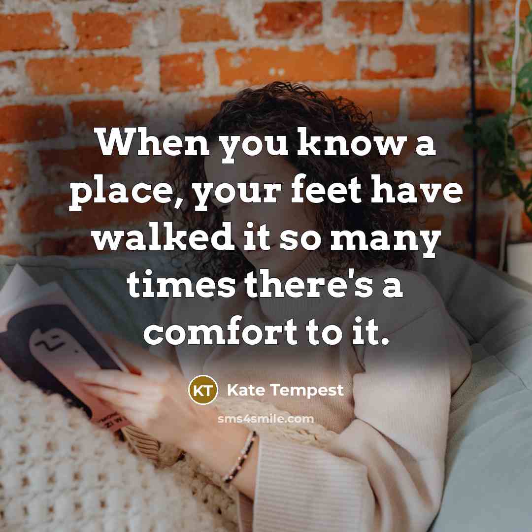“When you know a place, your feet have walked it…” quote by Kate Tempest