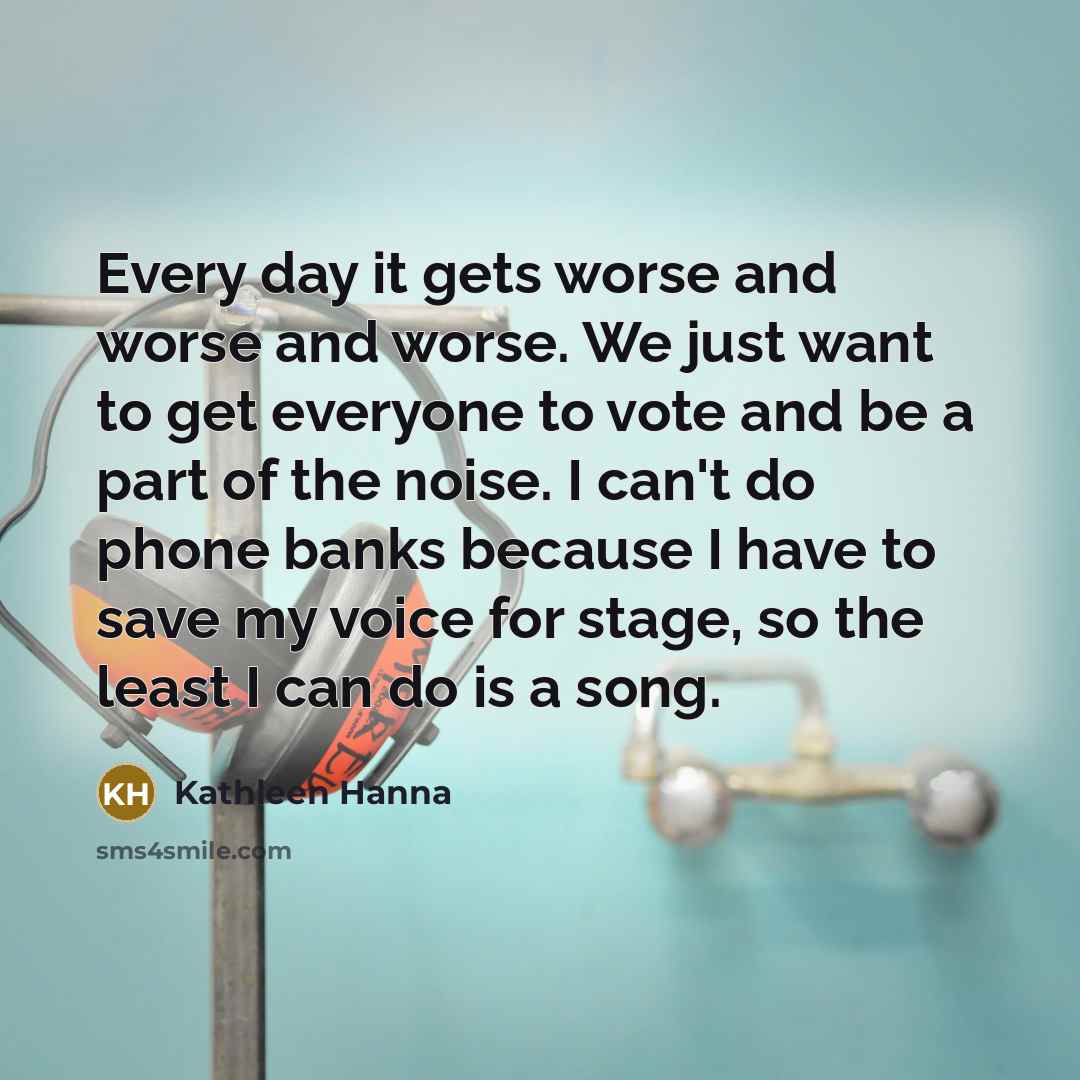 “Every day it gets worse and worse and worse. We…” quote by Kathleen Hanna