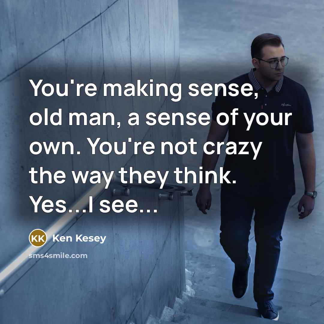 “You're making sense, old man, a sense of your own.…” quote by Ken Kesey