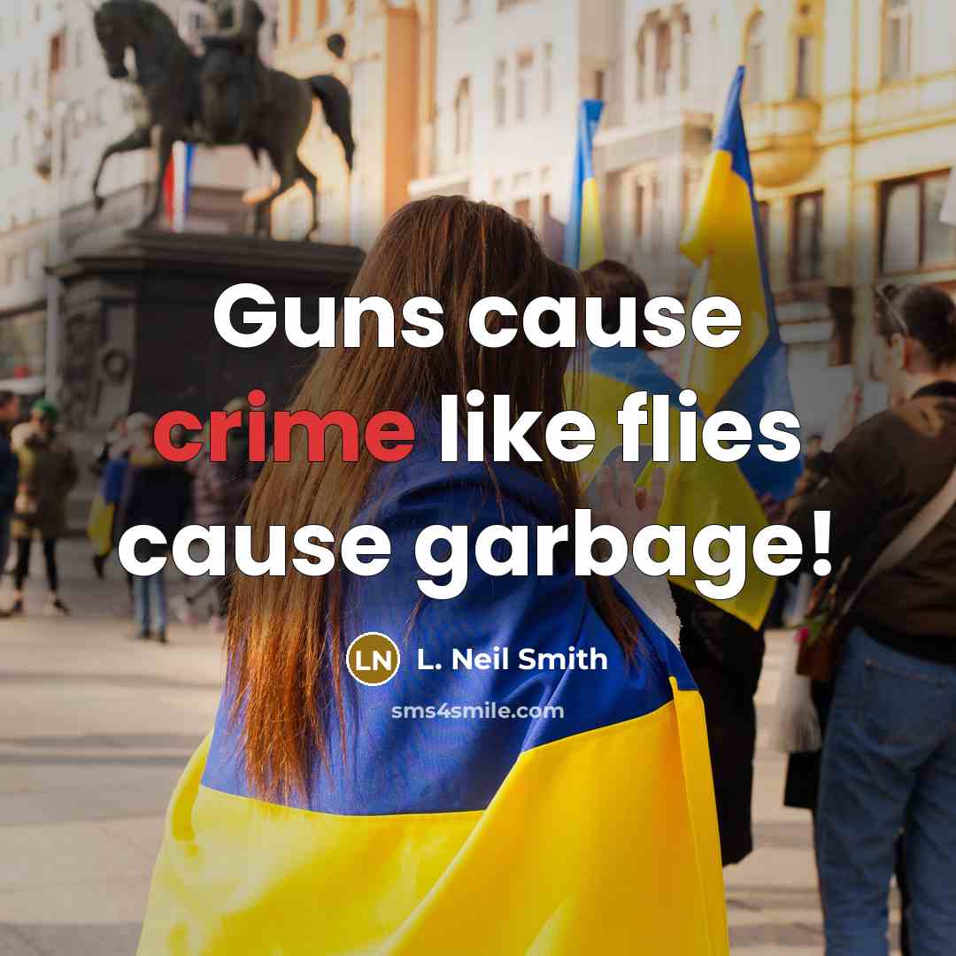 “Guns cause crime like flies cause garbage!…” quote by L. Neil Smith