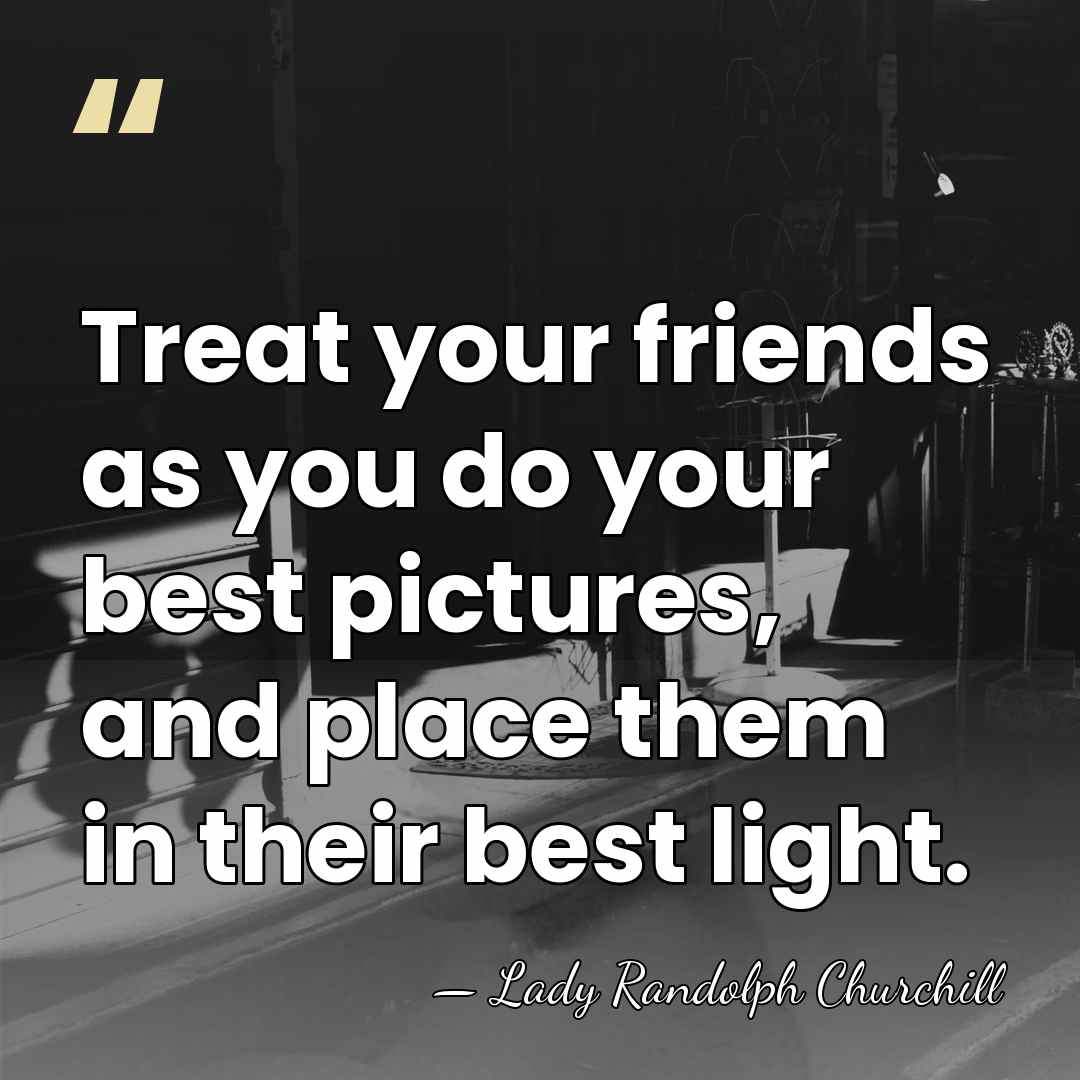 Treat your friends as you do your best pictures, and place them&hellip; - Lady Randolph Churchill