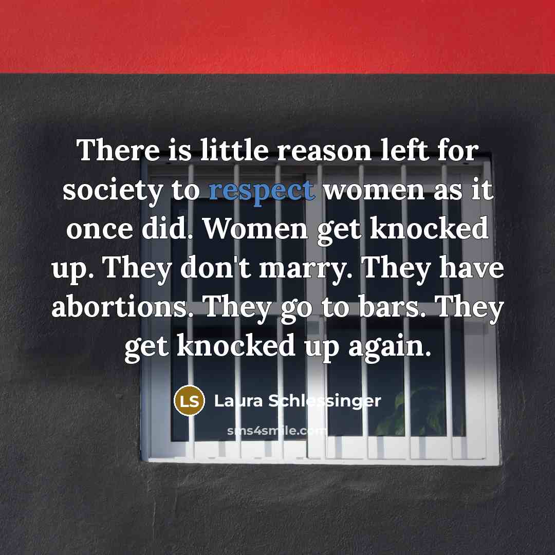 “There is little reason left for society to respect women…” quote by Laura Schlessinger
