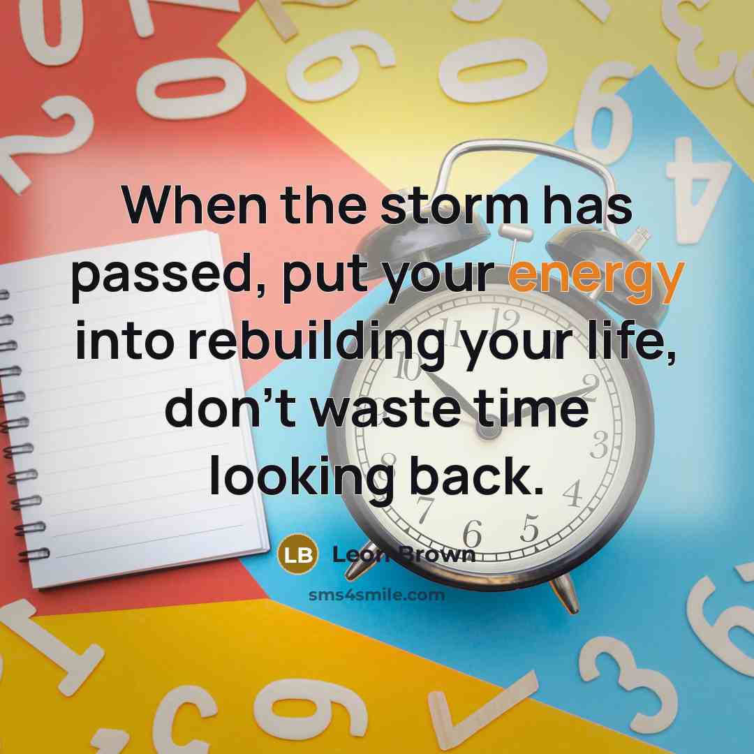 “When the storm has passed, put your energy into rebuilding…” quote by Leon Brown