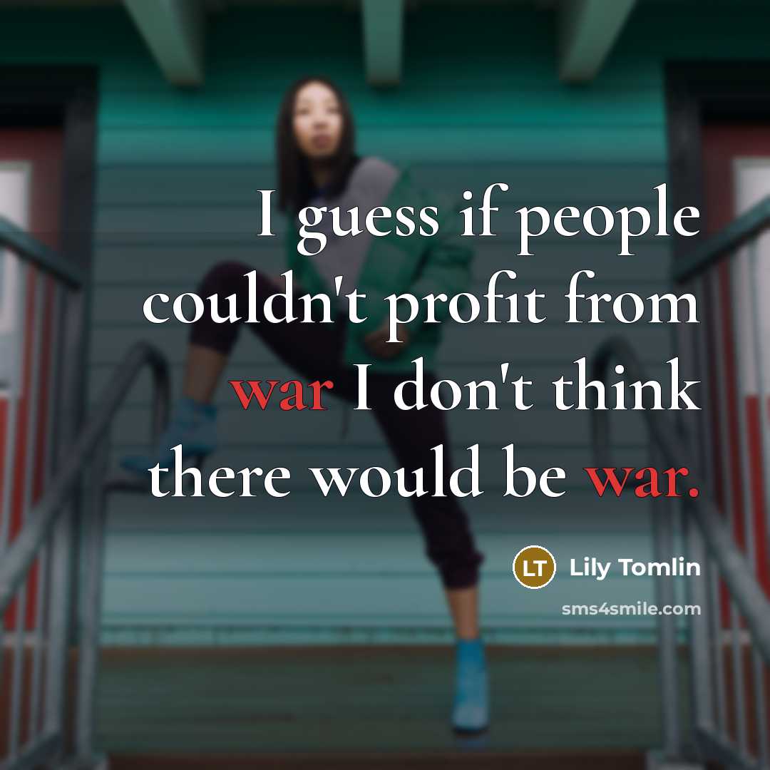 “I guess if people couldn't profit from war I don't…” quote by Lily Tomlin