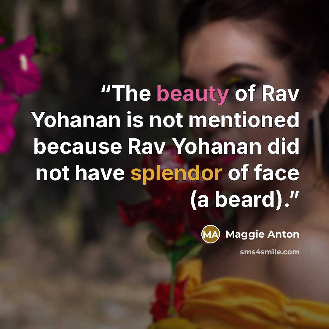 “The beauty of Rav Yohanan is not mentioned because Rav Yohanan did not have splendor of face (a beard).” quote by Maggie Anton