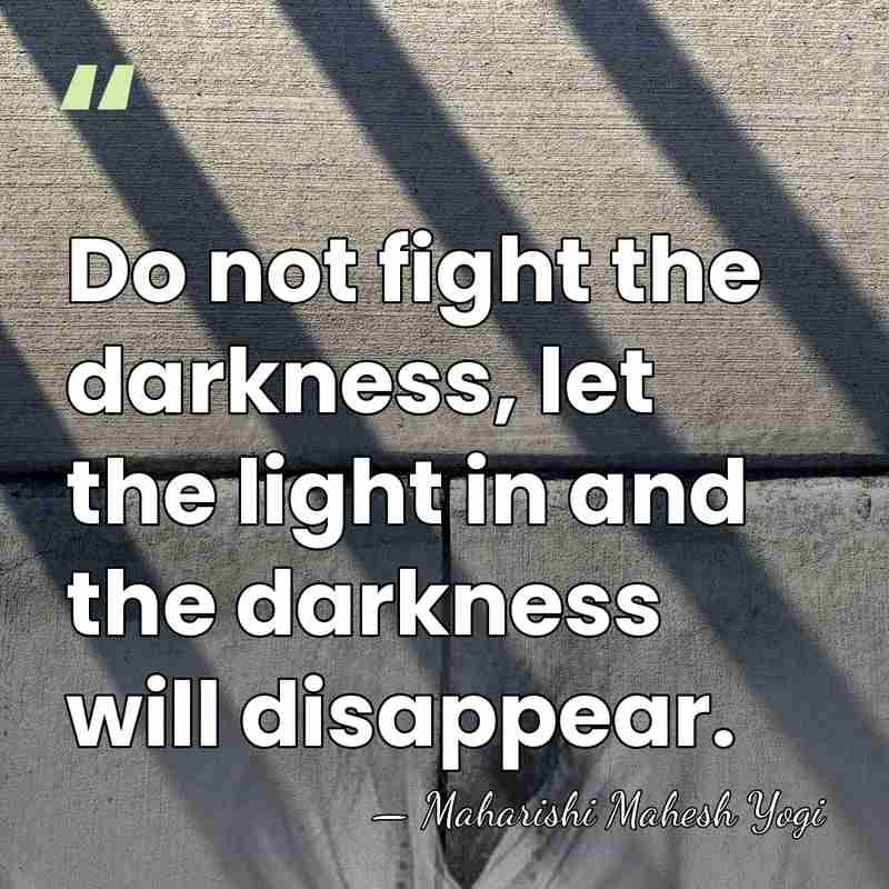 Do not fight the darkness, let the light in and the darkness&hellip; - Maharishi Mahesh Yogi