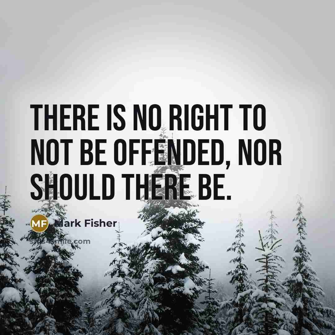 “There is no right to not be offended, nor should…” quote by Mark Fisher
