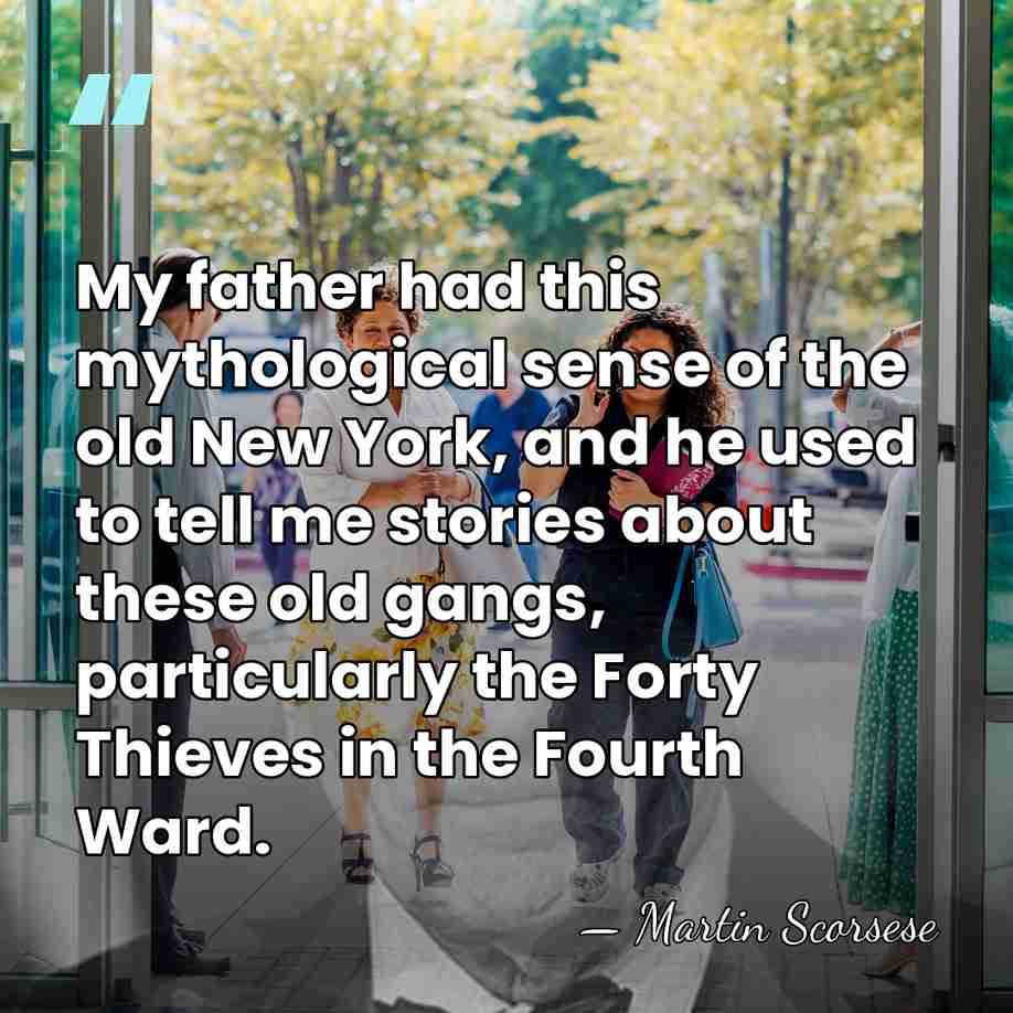 My father had this mythological sense of the old New York, and&hellip; - Martin Scorsese