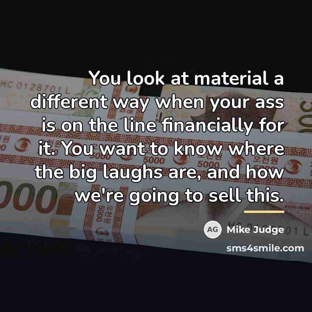 “You look at material a different way when your ass…” quote by Mike Judge