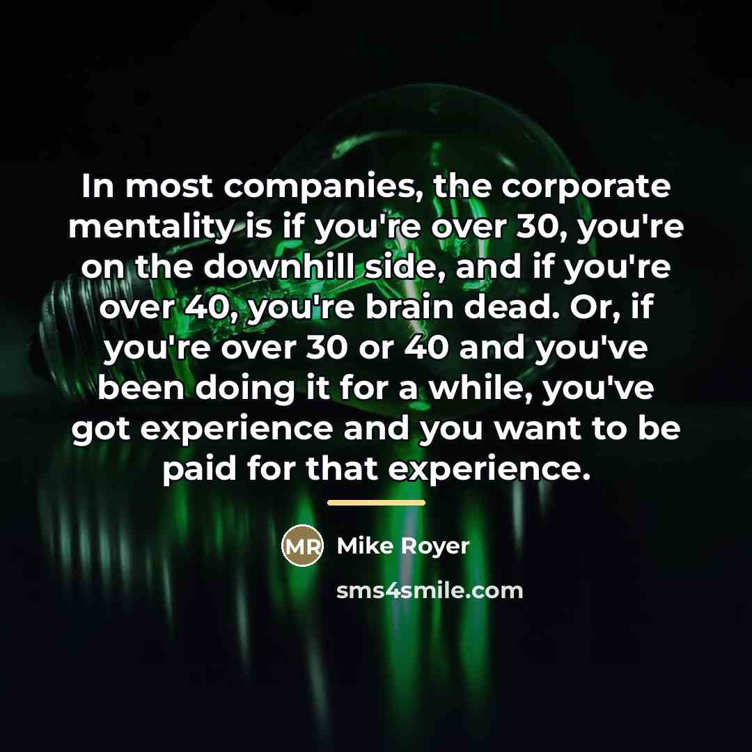 “In most companies, the corporate mentality is if you're over…” quote by Mike Royer
