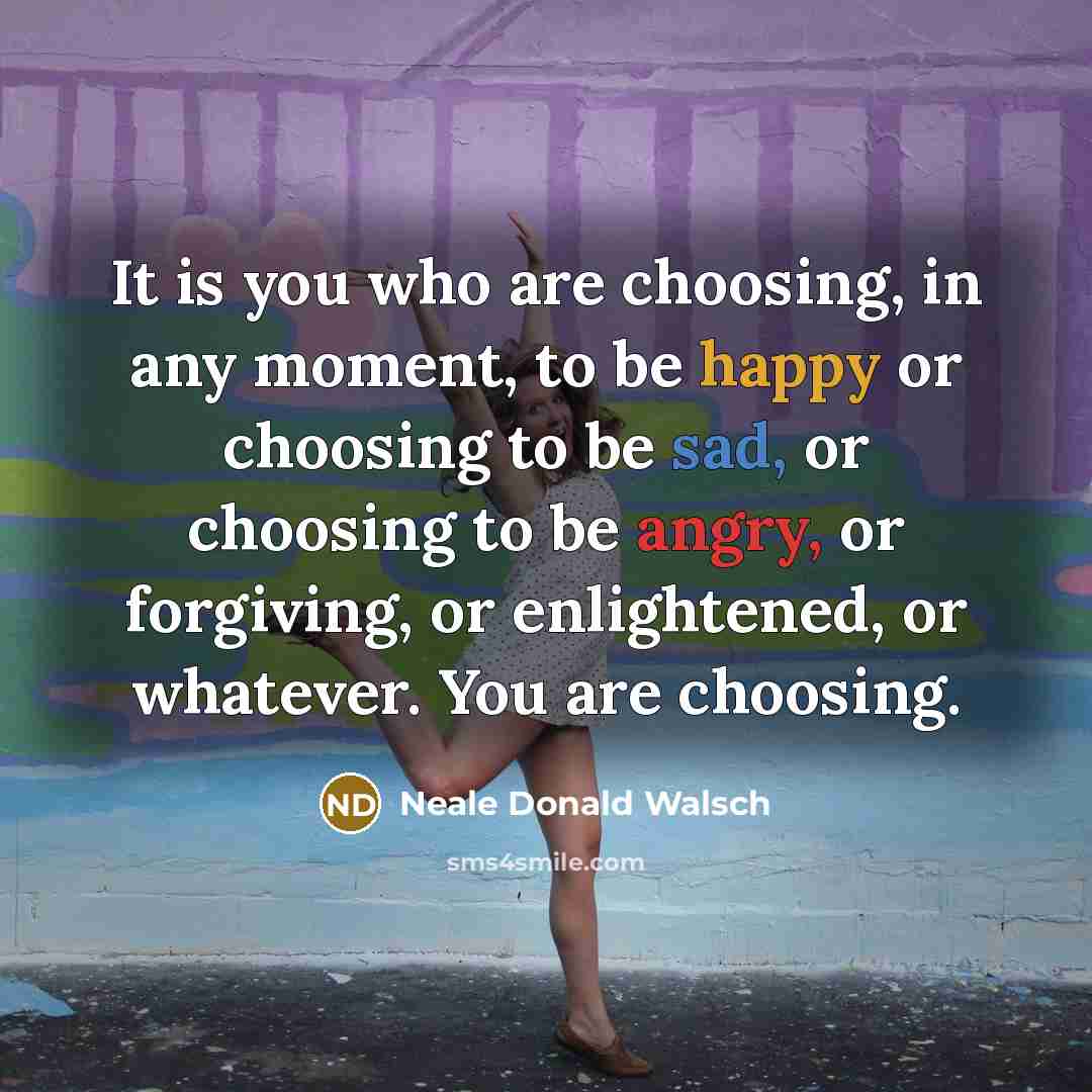 “It is you who are choosing, in any moment, to…” quote by Neale Donald Walsch