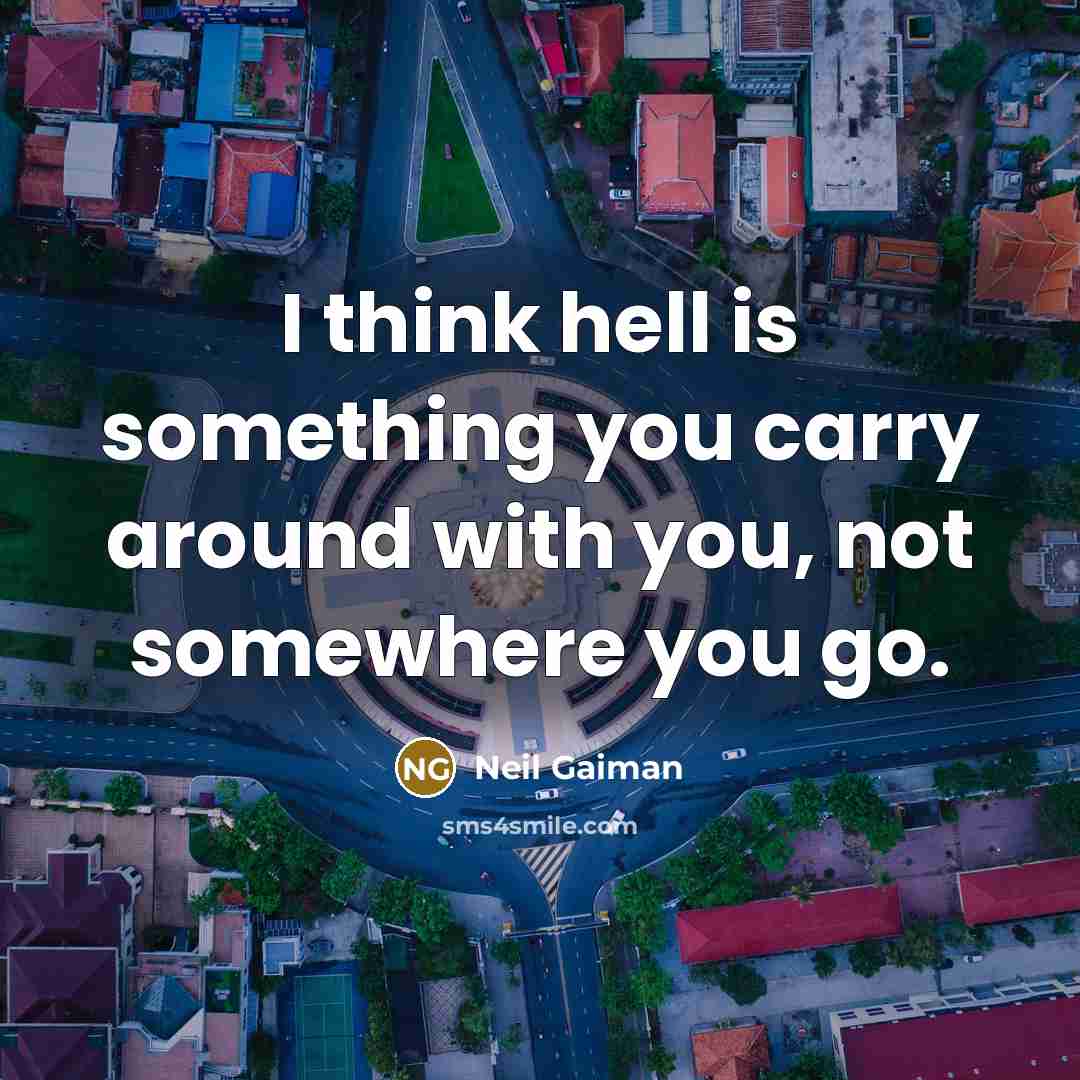 “I think hell is something you carry around with you, not somewhere you go.” quote by Neil Gaiman