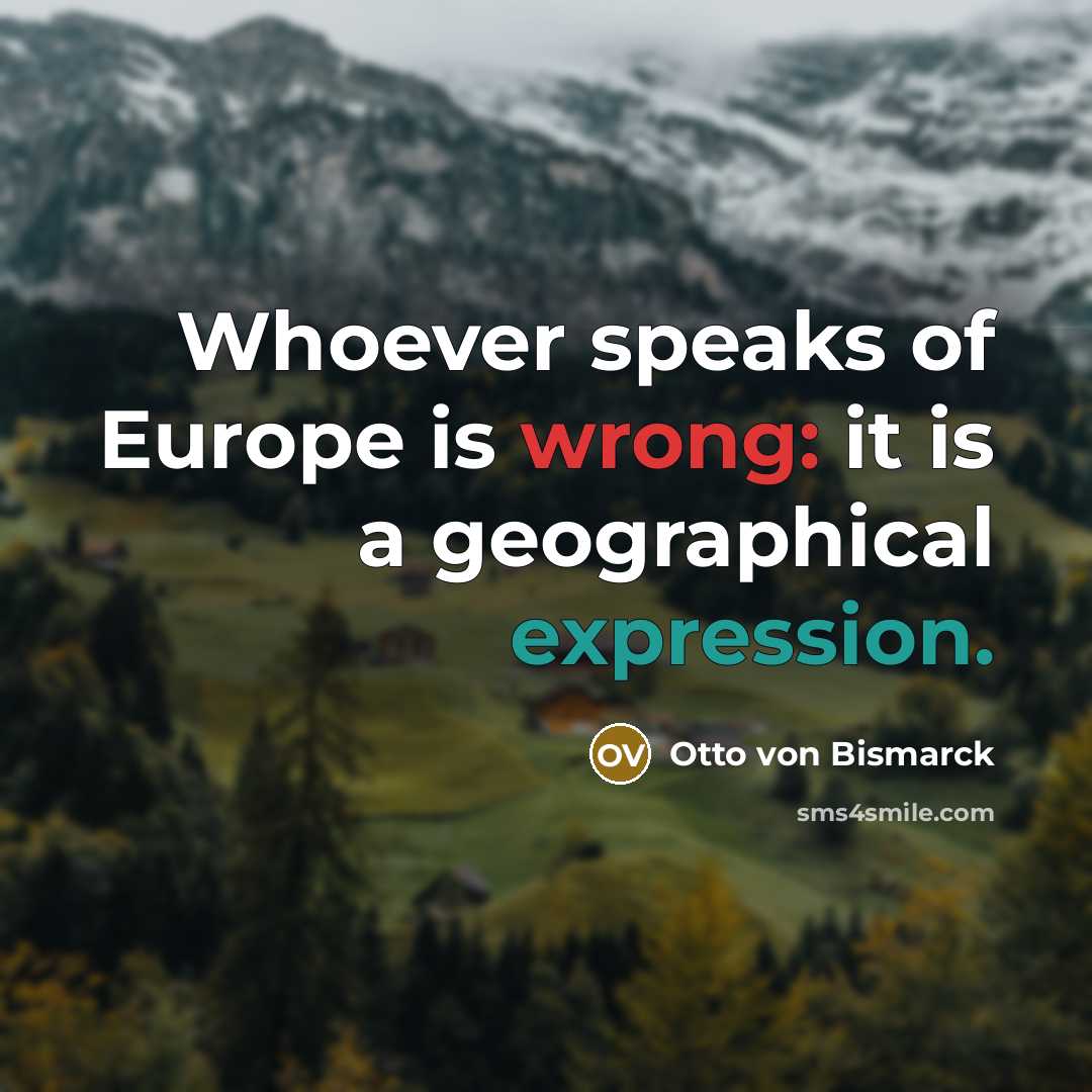“Whoever speaks of Europe is wrong: it is a geographical…” quote by Otto von Bismarck