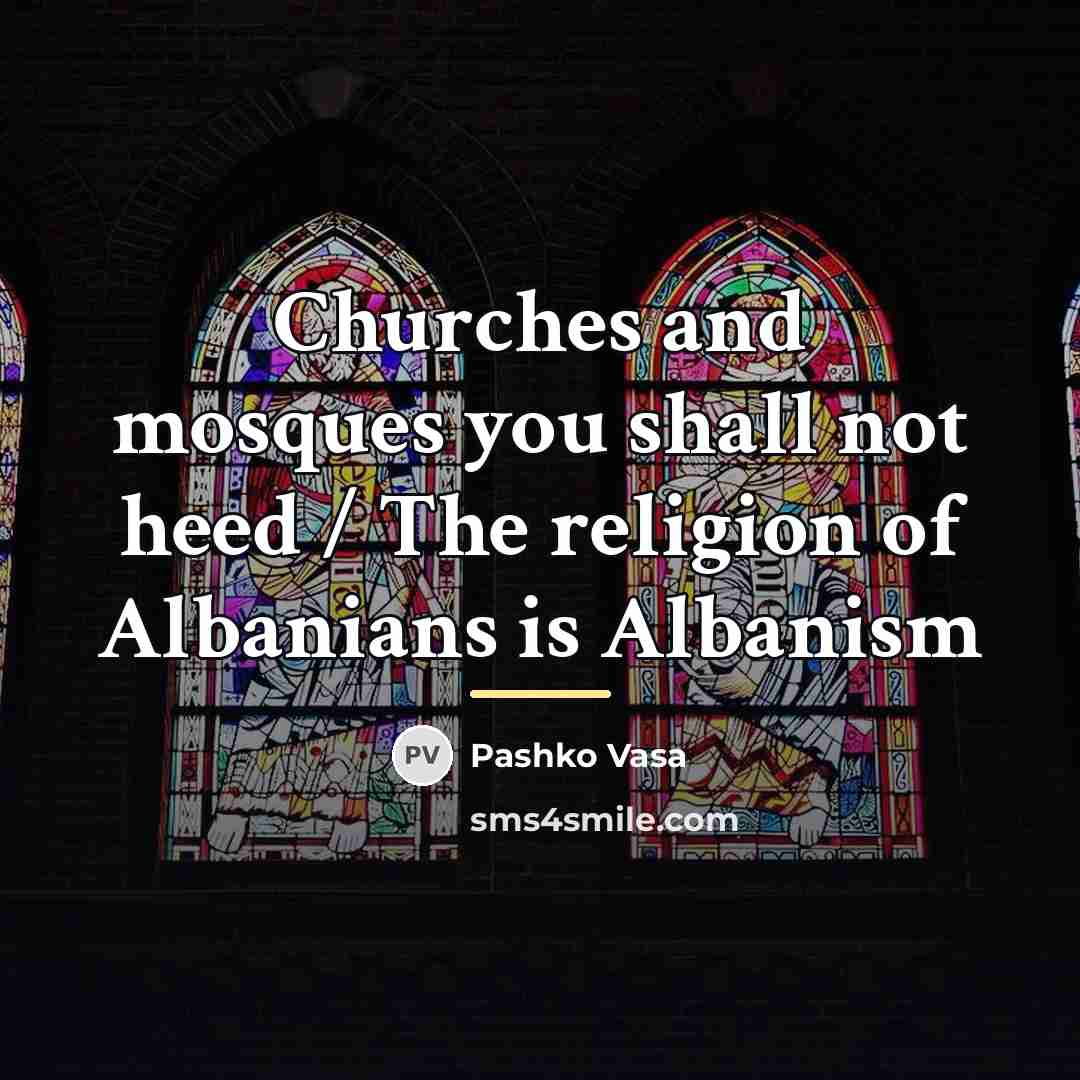 “Churches and mosques you shall not heed / The religion…” quote by Pashko Vasa