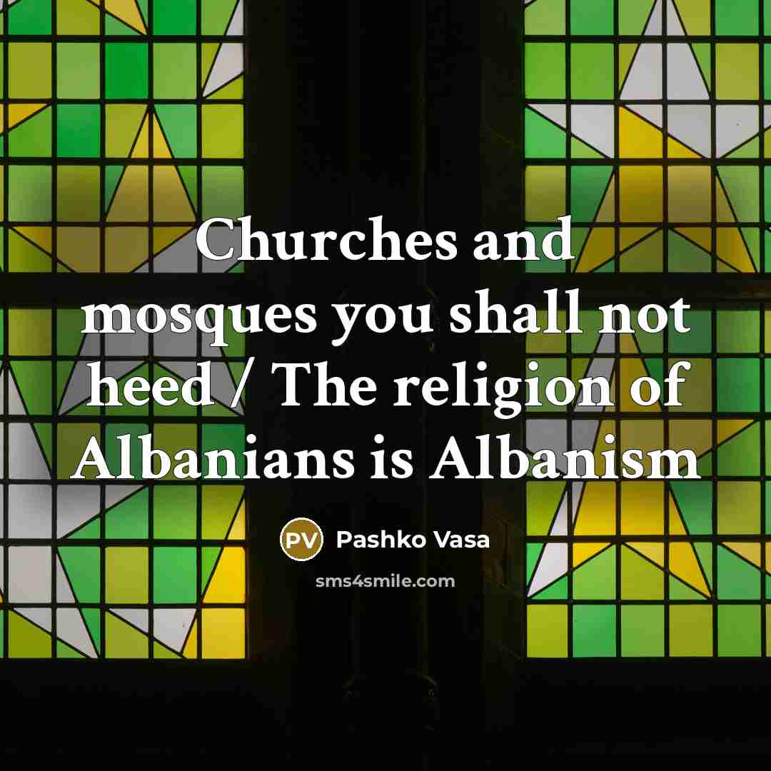 “Churches and mosques you shall not heed / The religion of Albanians is Albanism” quote by Pashko Vasa