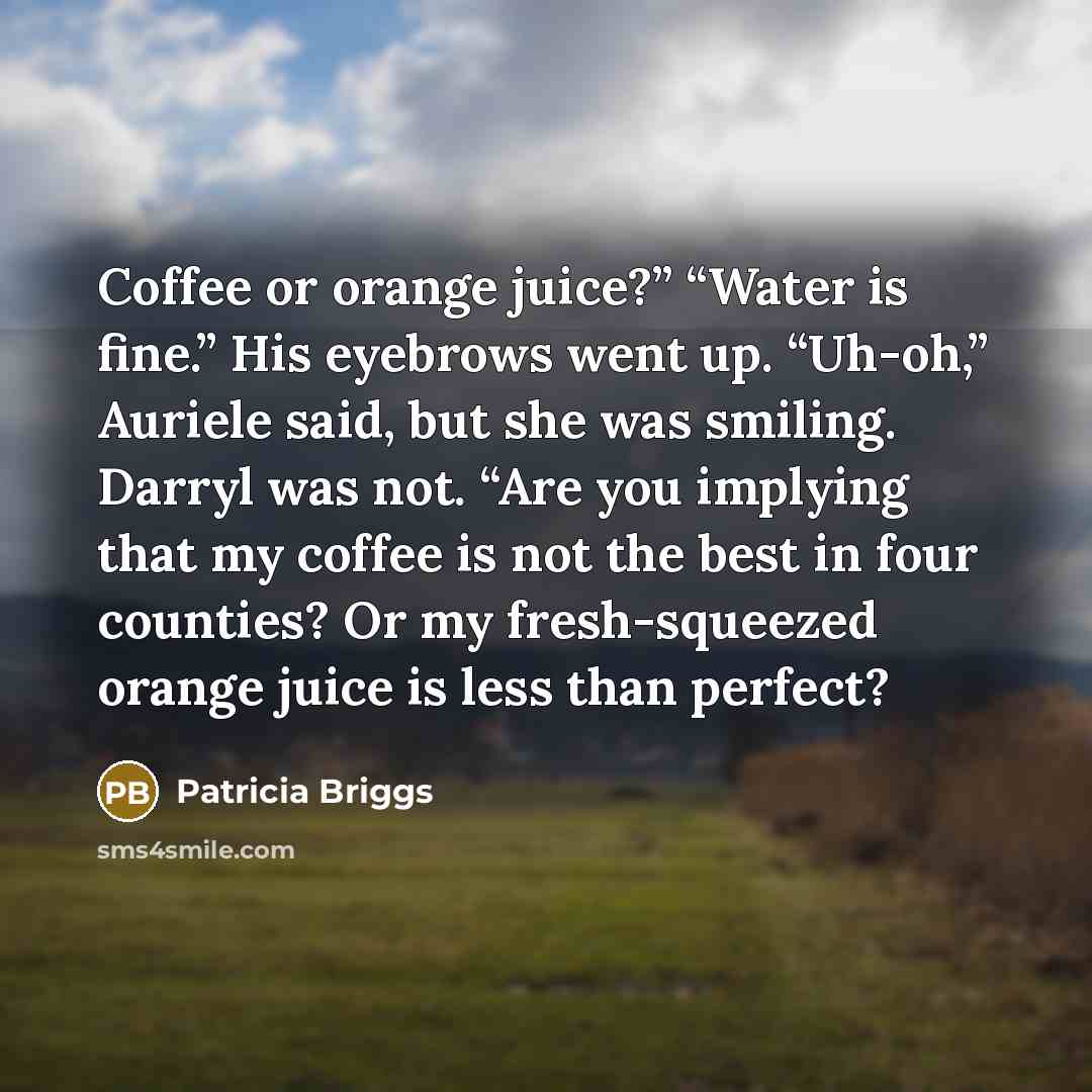 “Coffee or orange juice?” “Water is fine.” His eyebrows went…” quote by Patricia Briggs