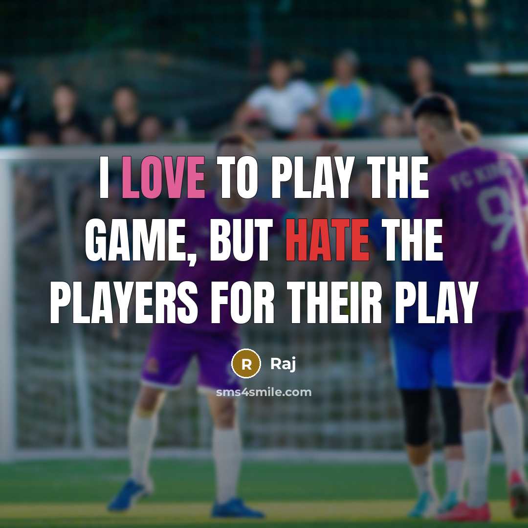 “I LOVE TO PLAY THE GAME, BUT HATE THE PLAYERS FOR THEIR PLAY” quote by RAJ