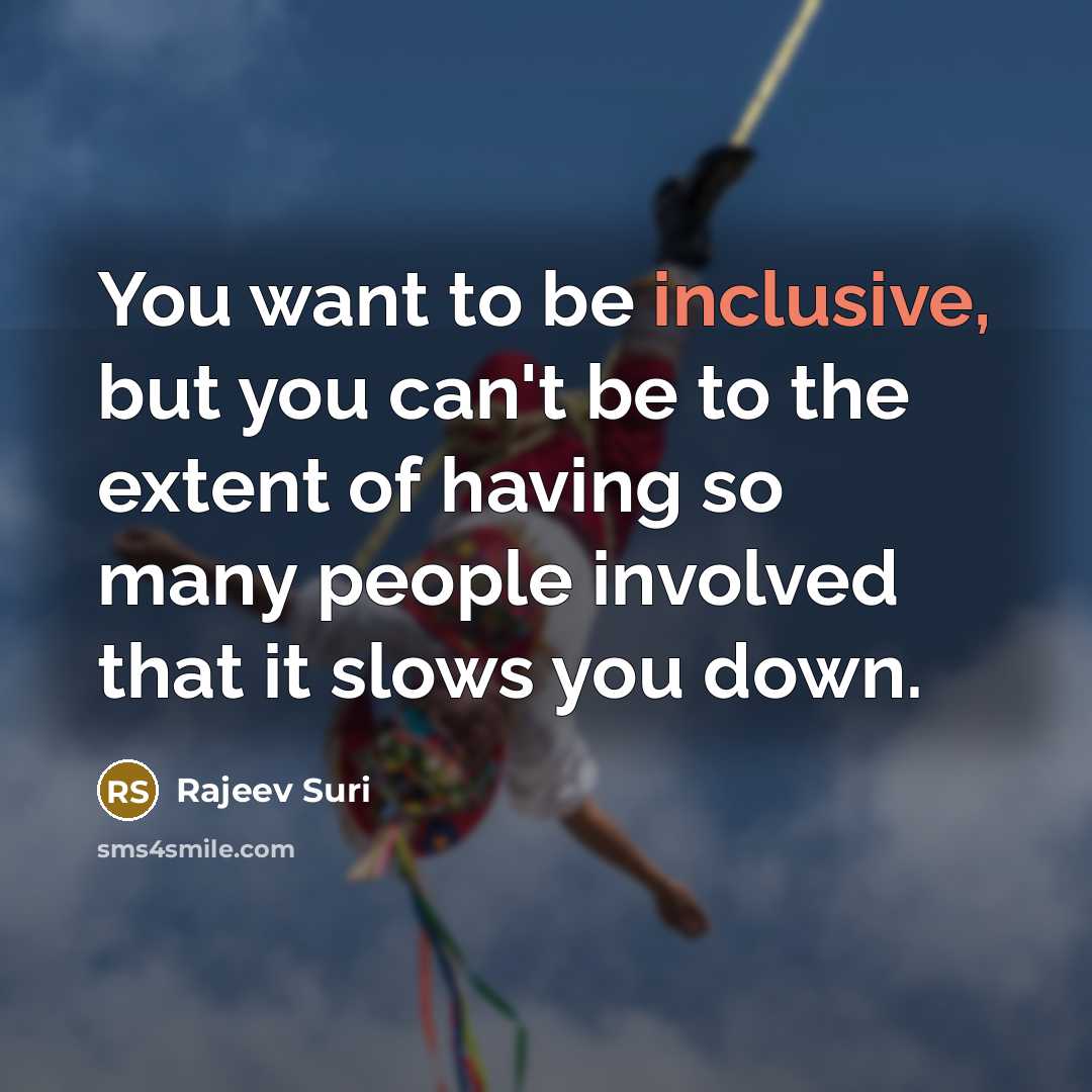 “You want to be inclusive, but you can't be to…” quote by Rajeev Suri
