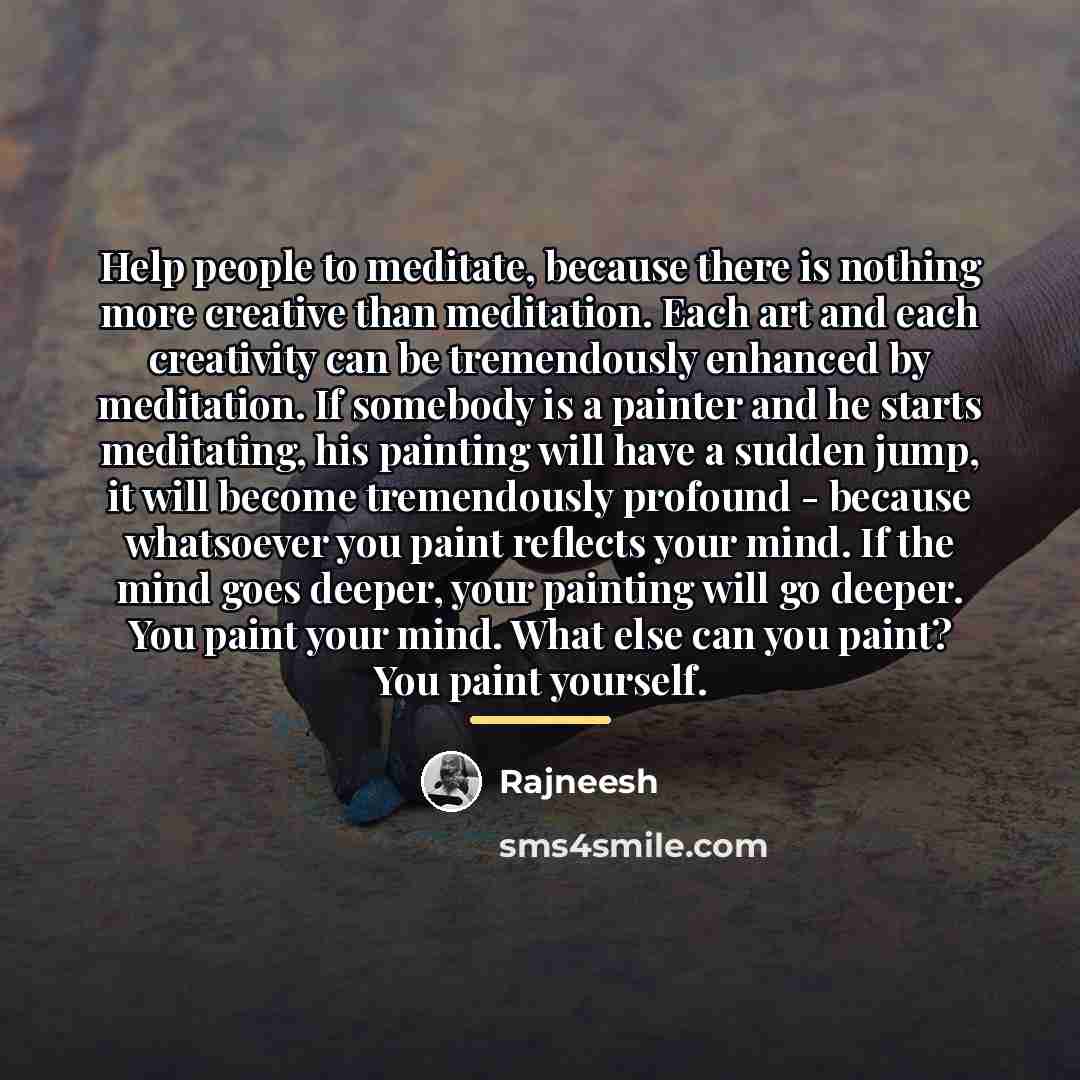 “Help people to meditate, because there is nothing more creative…” quote by Rajneesh
