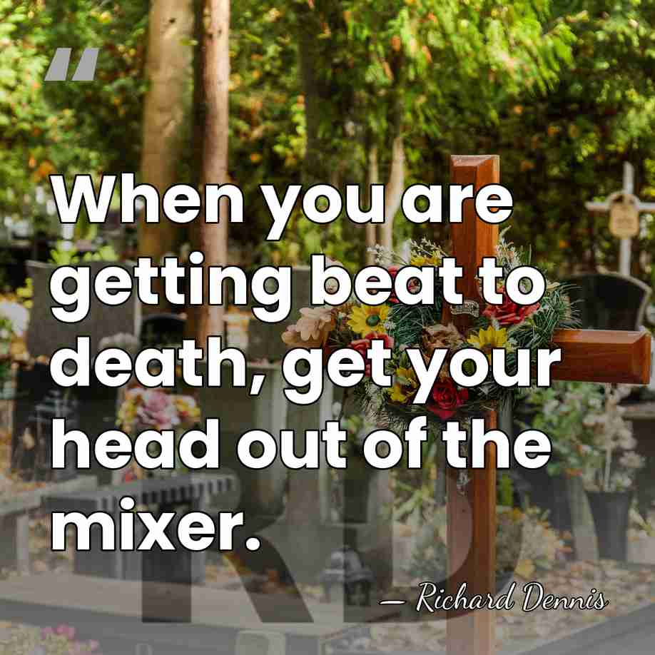 When you are getting beat to death, get your head out of&hellip; - Richard Dennis