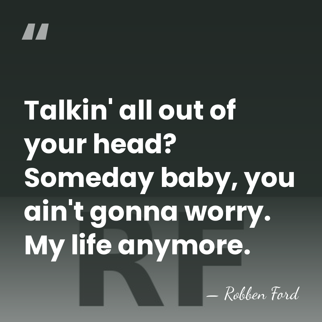Talkin' all out of your head? Someday baby, you ain't gonna worry.&hellip; - Robben Ford