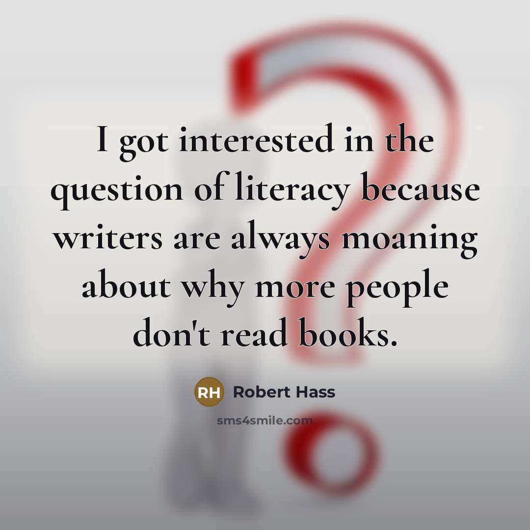 “I got interested in the question of literacy because writers…” quote by Robert Hass