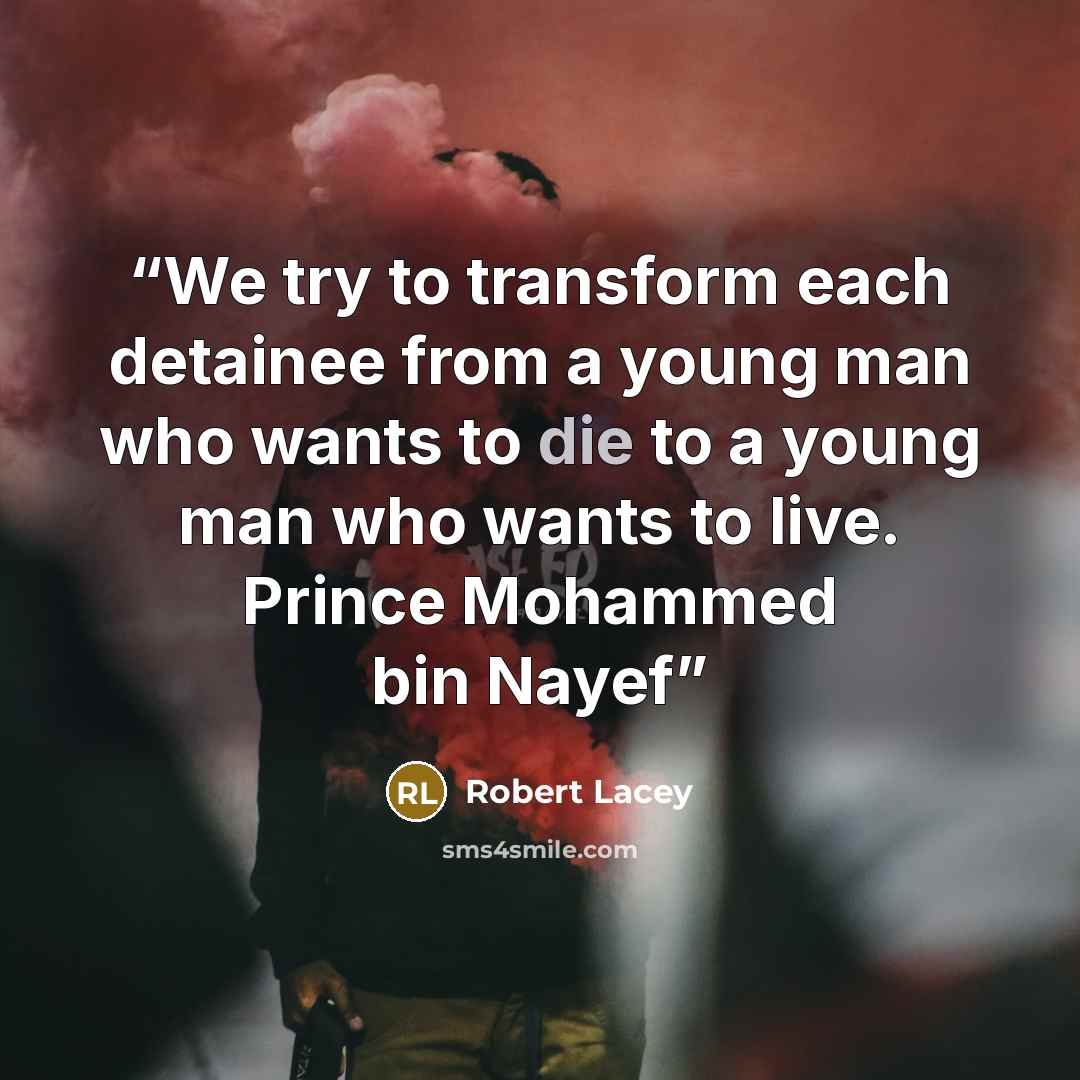 “We try to transform each detainee from a young man who wants to die to a young man who wants to live. Prince Mohammed bin Nayef” quote by Robert Lacey