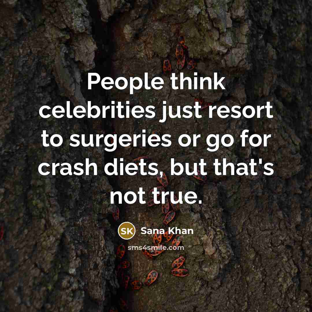 “People think celebrities just resort to surgeries or go for crash diets, but that's not true.” quote by Sana Khan