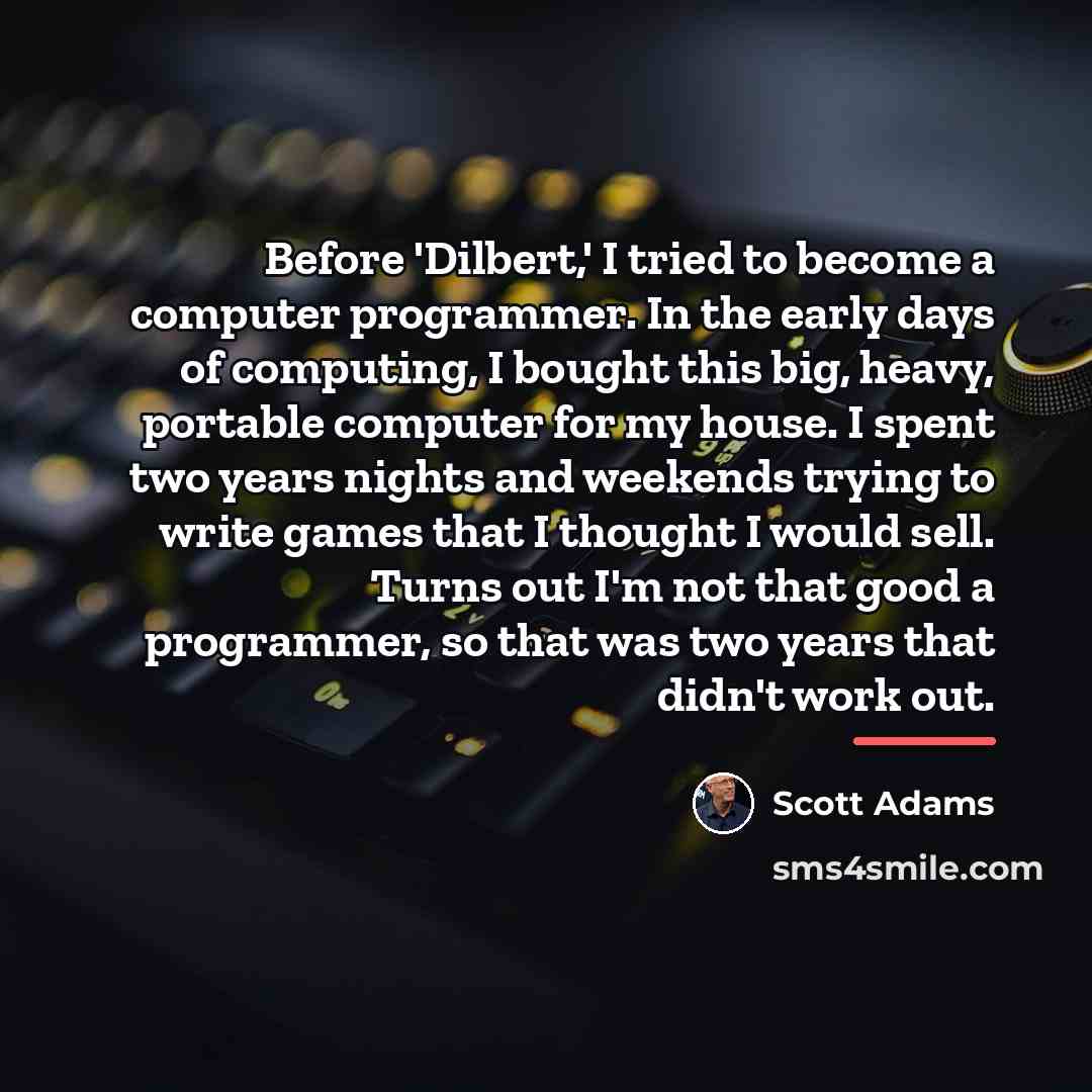 “Before 'Dilbert,' I tried to become a computer programmer. In…” quote by Scott Adams