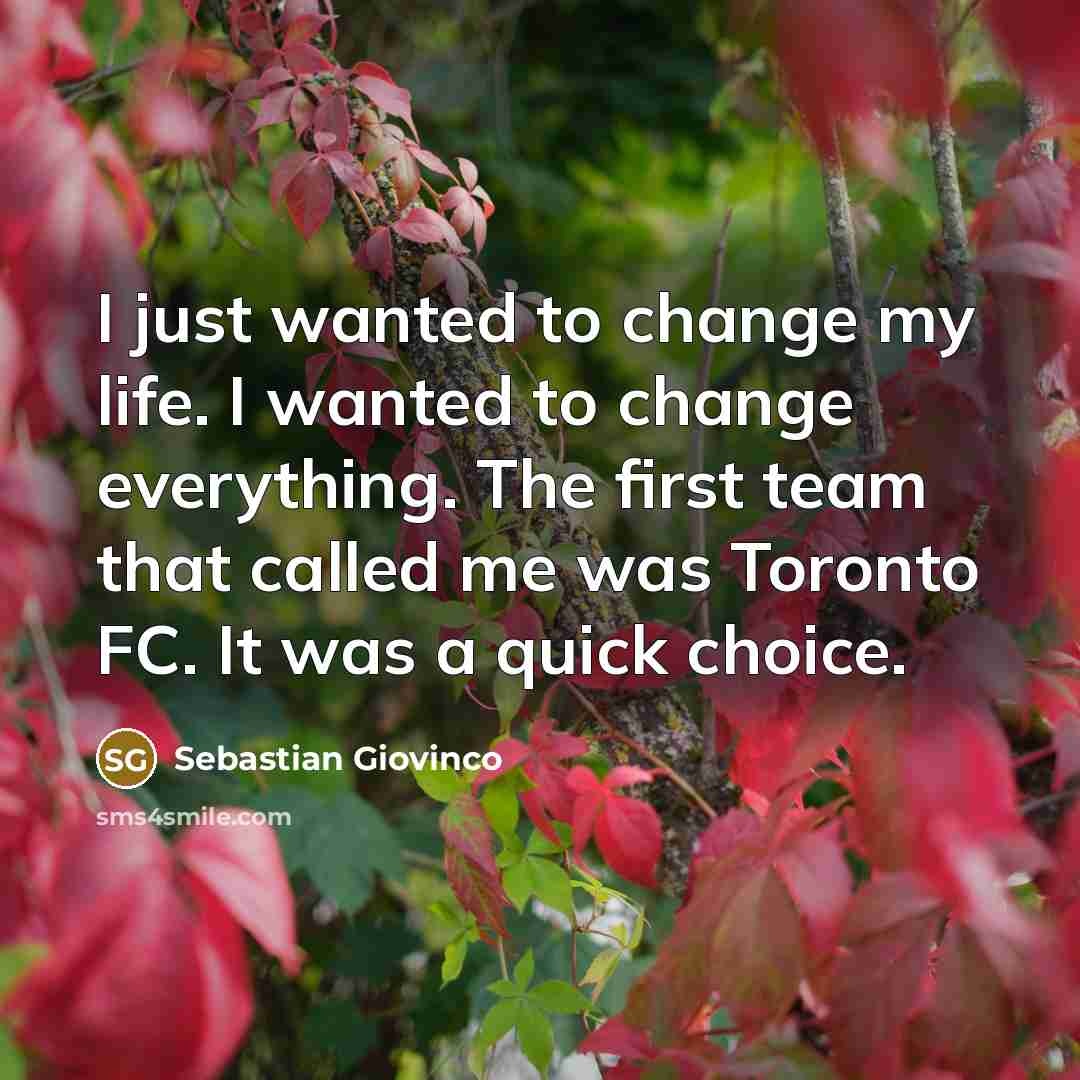 “I just wanted to change my life. I wanted to…” quote by Sebastian Giovinco