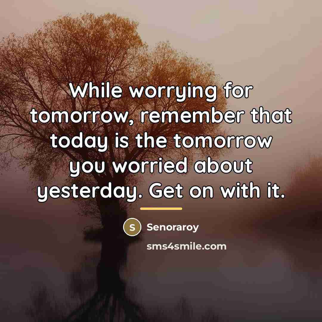 “While worrying for tomorrow, remember that today is the tomorrow…” quote by Senoraroy