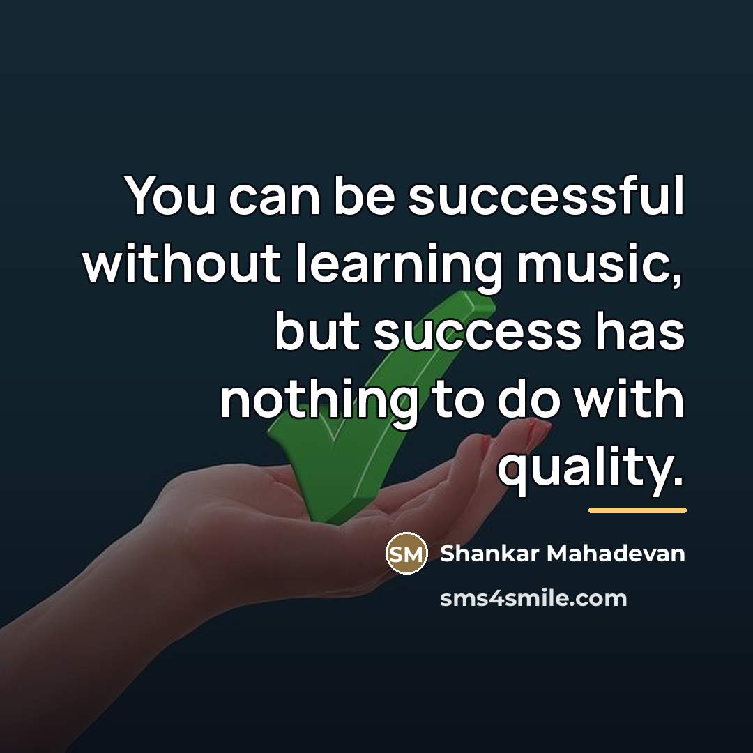 “You can be successful without learning music, but success has…” quote by Shankar Mahadevan