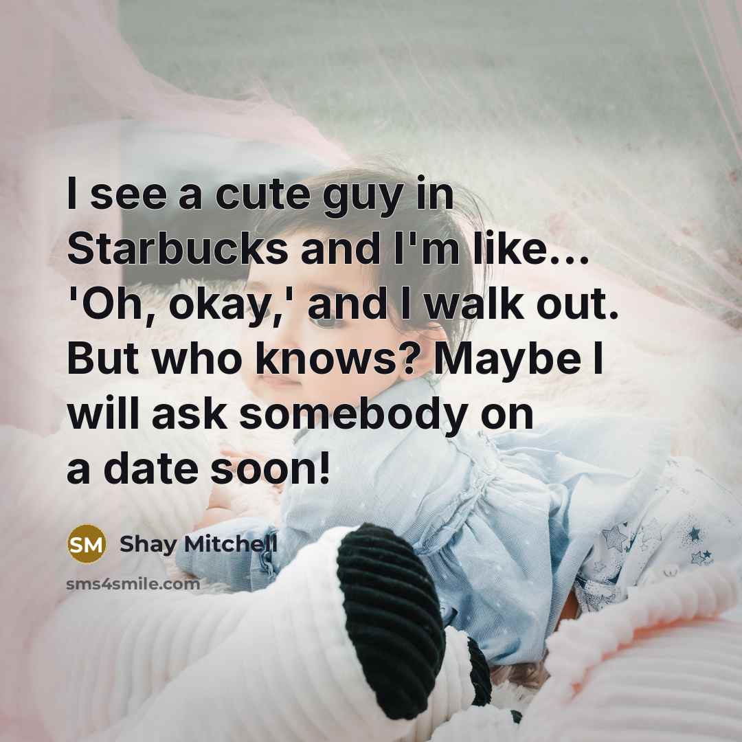 “I see a cute guy in Starbucks and I'm like...…” quote by Shay Mitchell