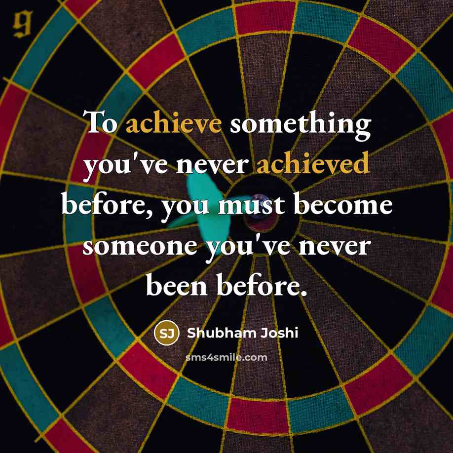 “To achieve something you've never achieved before, you must become someone you've never been before.” quote by Shubham Joshi