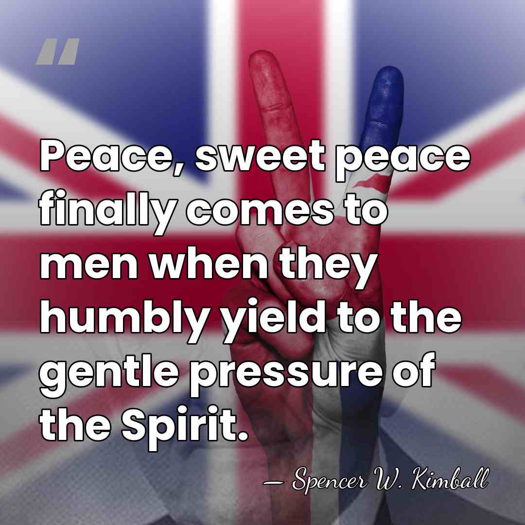 Peace, sweet peace finally comes to men when they humbly yield to&hellip; - Spencer W. Kimball